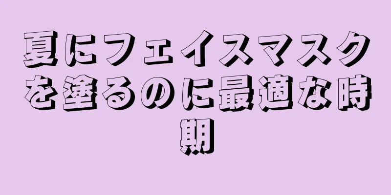 夏にフェイスマスクを塗るのに最適な時期