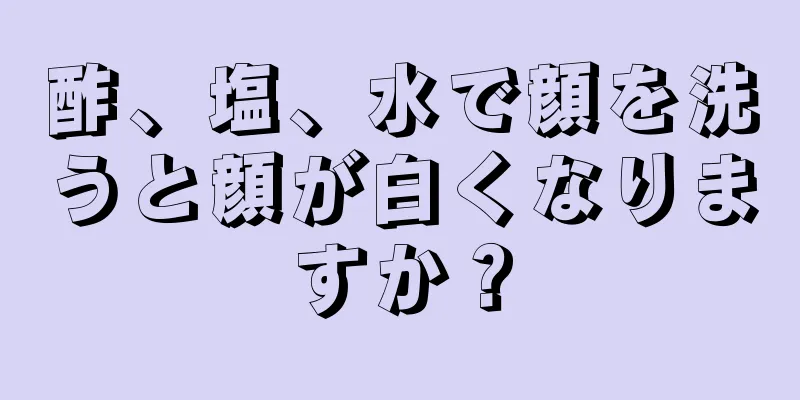 酢、塩、水で顔を洗うと顔が白くなりますか？