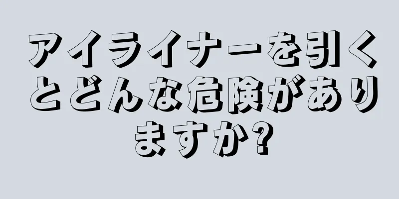 アイライナーを引くとどんな危険がありますか?
