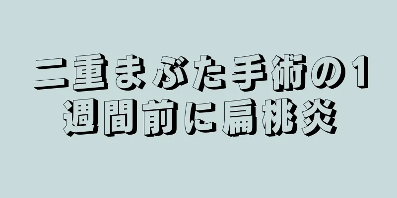 二重まぶた手術の1週間前に扁桃炎