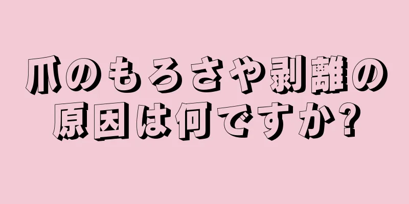 爪のもろさや剥離の原因は何ですか?