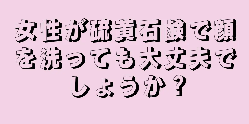 女性が硫黄石鹸で顔を洗っても大丈夫でしょうか？
