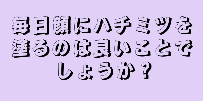 毎日顔にハチミツを塗るのは良いことでしょうか？