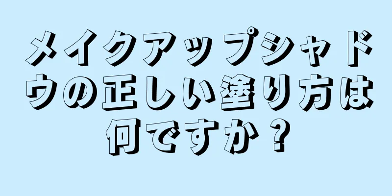 メイクアップシャドウの正しい塗り方は何ですか？