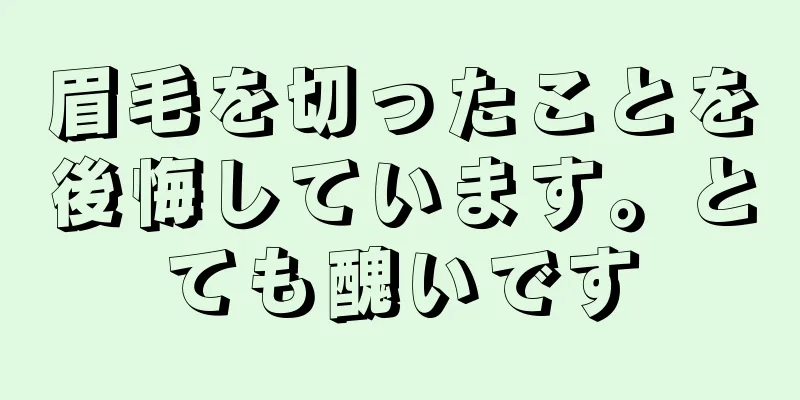 眉毛を切ったことを後悔しています。とても醜いです