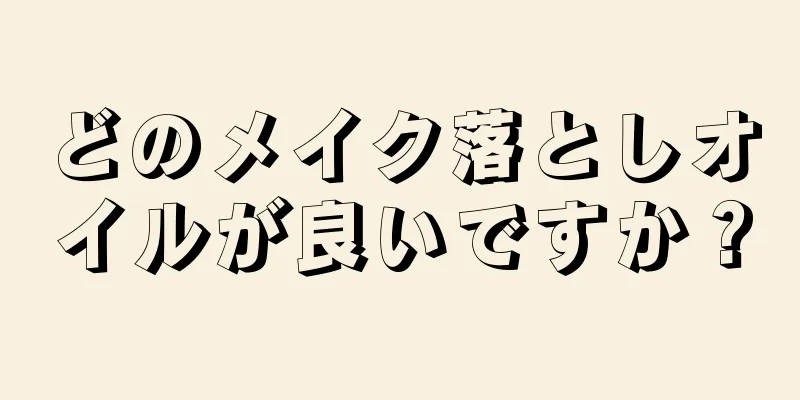どのメイク落としオイルが良いですか？