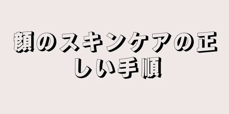顔のスキンケアの正しい手順