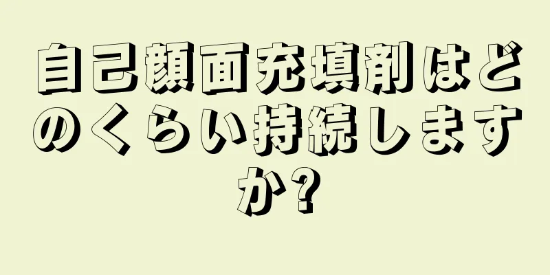 自己顔面充填剤はどのくらい持続しますか?