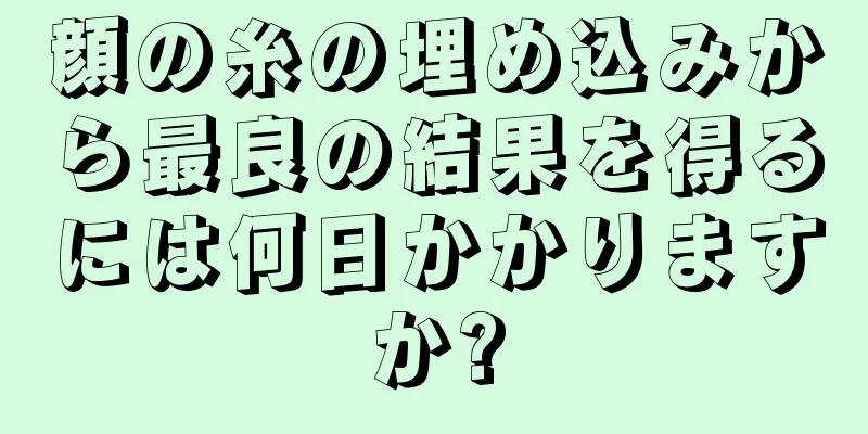 顔の糸の埋め込みから最良の結果を得るには何日かかりますか?