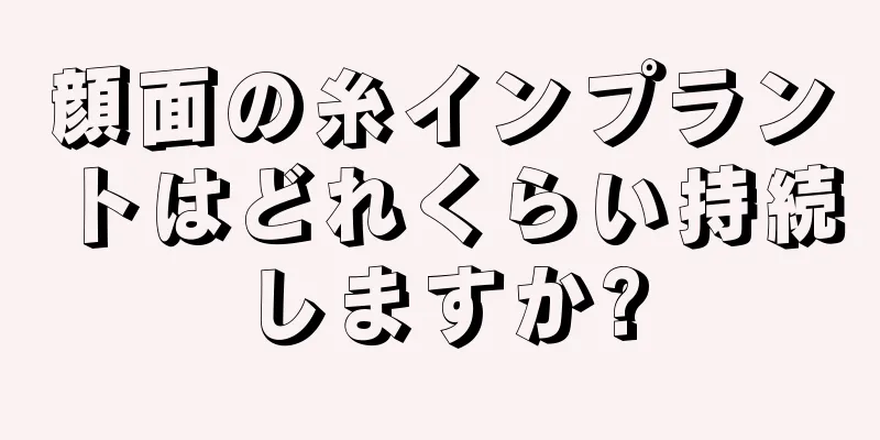 顔面の糸インプラントはどれくらい持続しますか?
