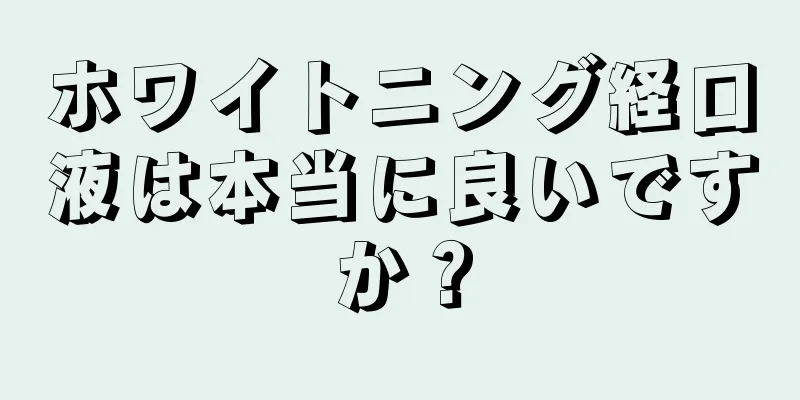 ホワイトニング経口液は本当に良いですか？