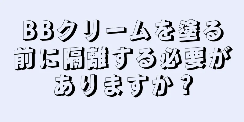 BBクリームを塗る前に隔離する必要がありますか？