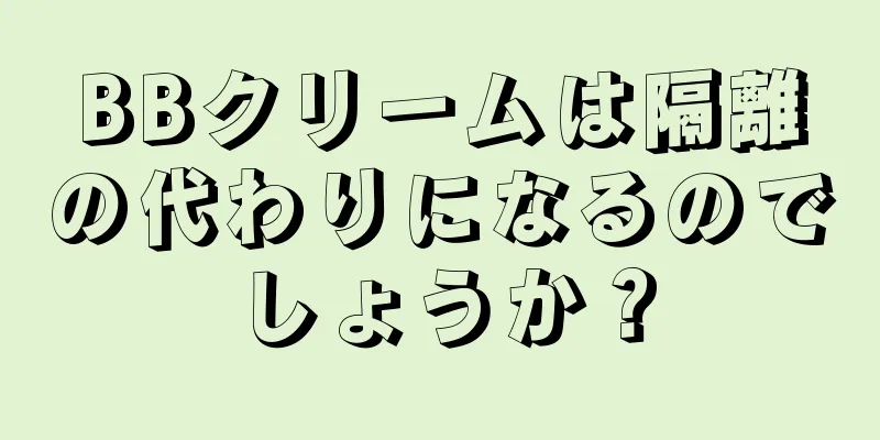 BBクリームは隔離の代わりになるのでしょうか？
