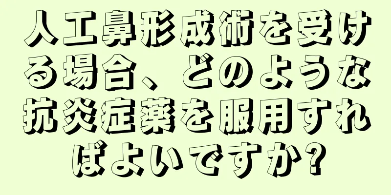 人工鼻形成術を受ける場合、どのような抗炎症薬を服用すればよいですか?