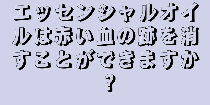 エッセンシャルオイルは赤い血の跡を消すことができますか？