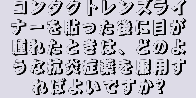 コンタクトレンズライナーを貼った後に目が腫れたときは、どのような抗炎症薬を服用すればよいですか?