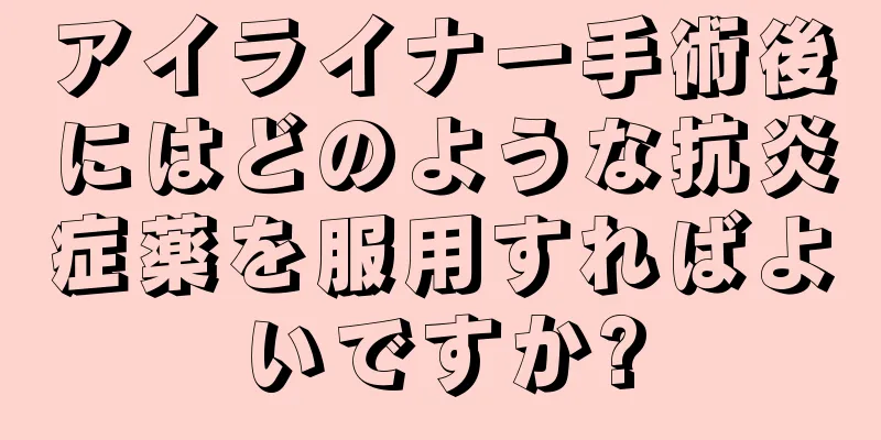 アイライナー手術後にはどのような抗炎症薬を服用すればよいですか?