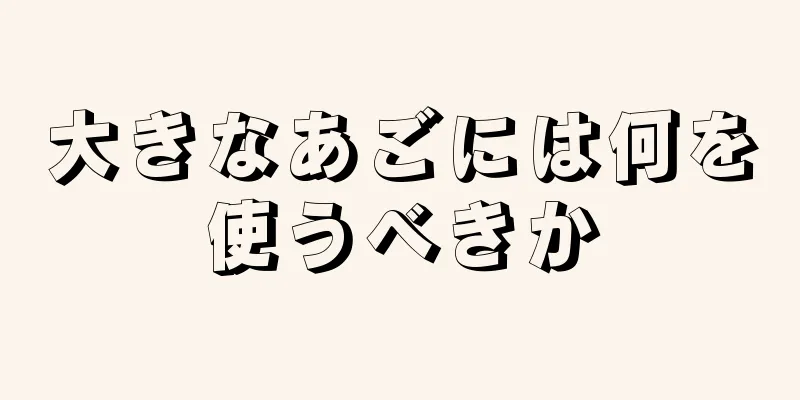 大きなあごには何を使うべきか
