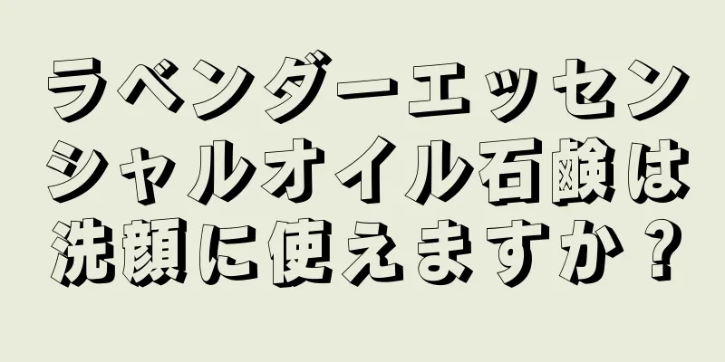 ラベンダーエッセンシャルオイル石鹸は洗顔に使えますか？