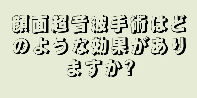 顔面超音波手術はどのような効果がありますか?