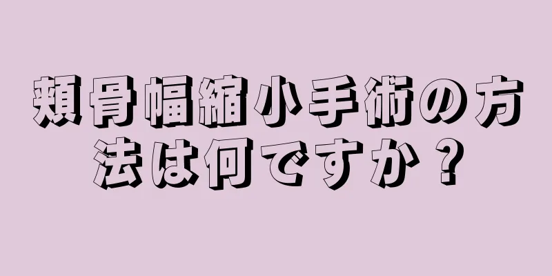頬骨幅縮小手術の方法は何ですか？