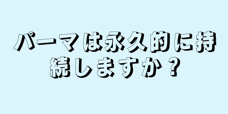 パーマは永久的に持続しますか？