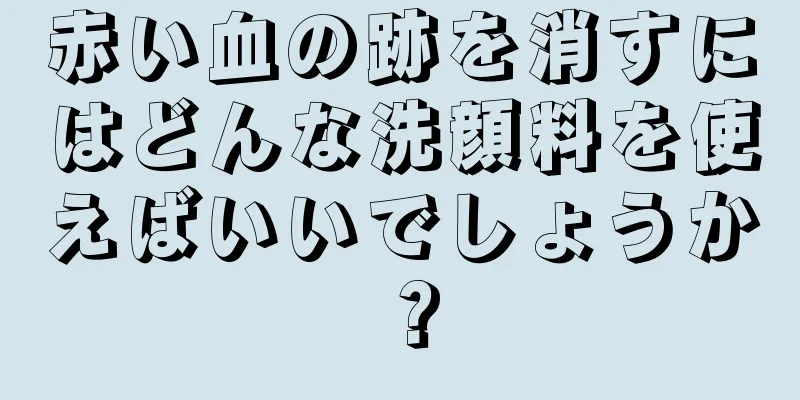 赤い血の跡を消すにはどんな洗顔料を使えばいいでしょうか？
