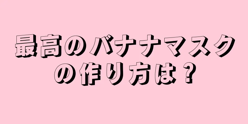 最高のバナナマスクの作り方は？