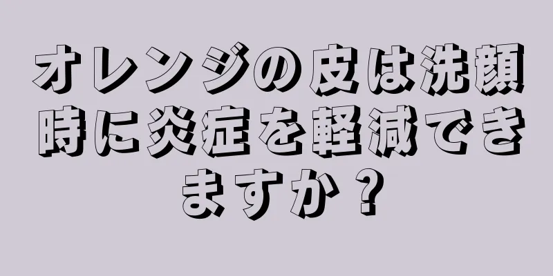 オレンジの皮は洗顔時に炎症を軽減できますか？