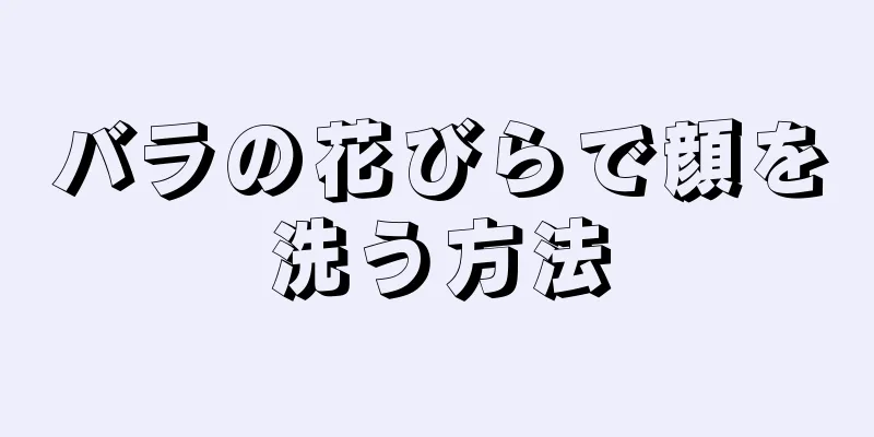 バラの花びらで顔を洗う方法