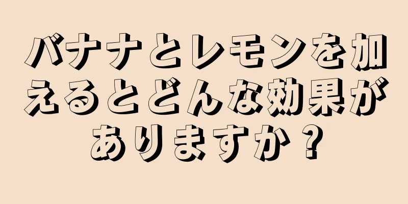 バナナとレモンを加えるとどんな効果がありますか？