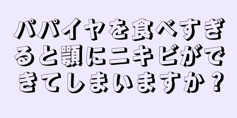 パパイヤを食べすぎると顎にニキビができてしまいますか？
