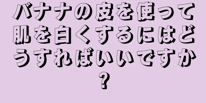 バナナの皮を使って肌を白くするにはどうすればいいですか?