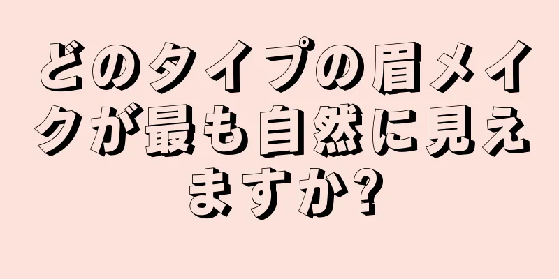 どのタイプの眉メイクが最も自然に見えますか?