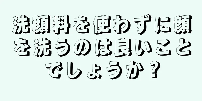 洗顔料を使わずに顔を洗うのは良いことでしょうか？