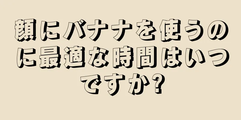顔にバナナを使うのに最適な時間はいつですか?