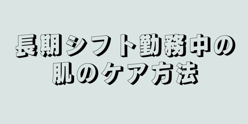 長期シフト勤務中の肌のケア方法