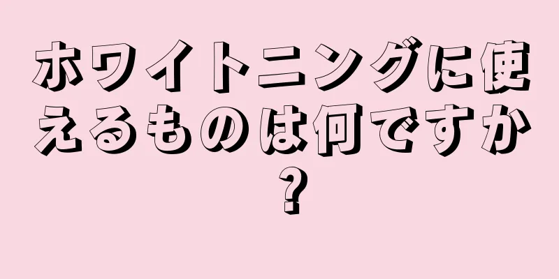 ホワイトニングに使えるものは何ですか？