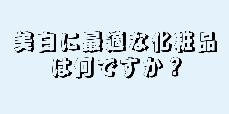 美白に最適な化粧品は何ですか？
