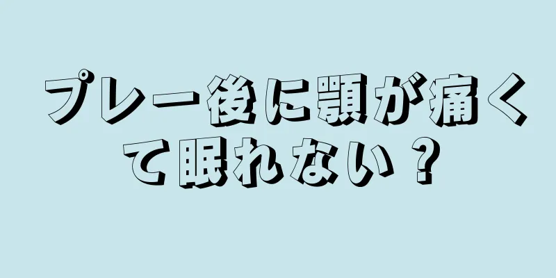 プレー後に顎が痛くて眠れない？