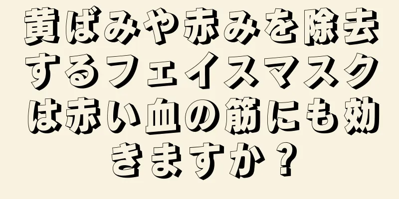 黄ばみや赤みを除去するフェイスマスクは赤い血の筋にも効きますか？