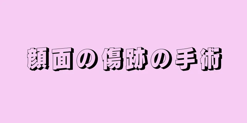 顔面の傷跡の手術