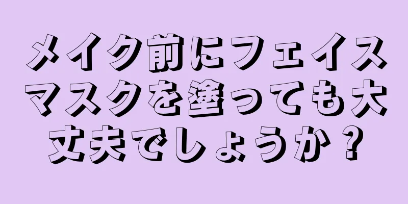 メイク前にフェイスマスクを塗っても大丈夫でしょうか？