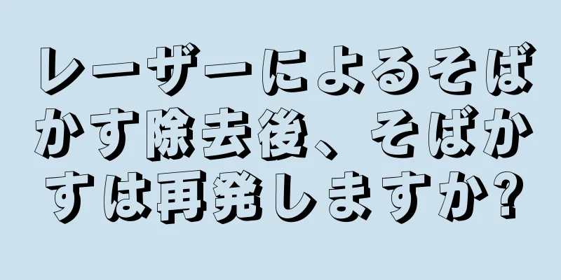 レーザーによるそばかす除去後、そばかすは再発しますか?