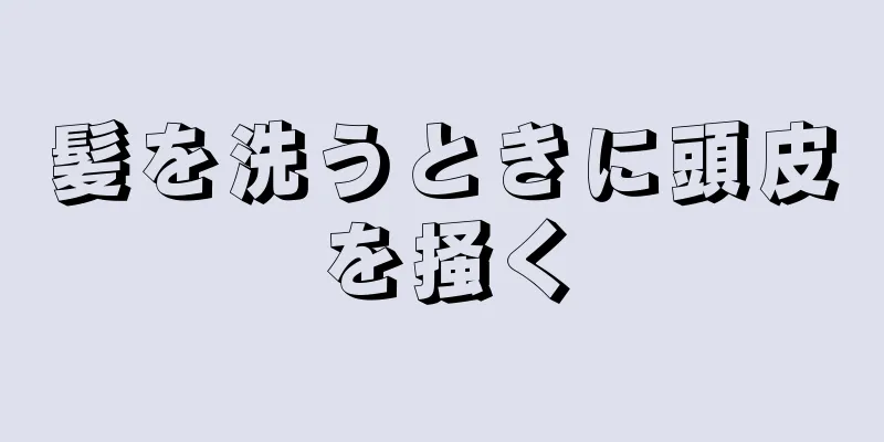 髪を洗うときに頭皮を掻く