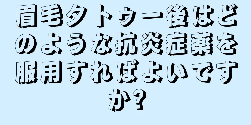 眉毛タトゥー後はどのような抗炎症薬を服用すればよいですか?