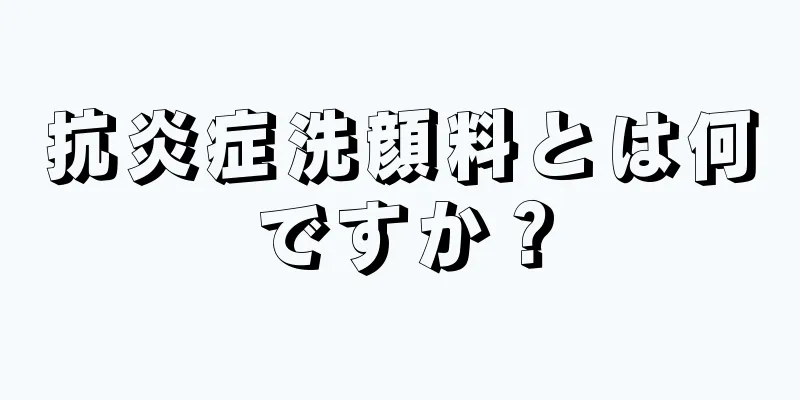 抗炎症洗顔料とは何ですか？