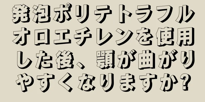 発泡ポリテトラフルオロエチレンを使用した後、顎が曲がりやすくなりますか?
