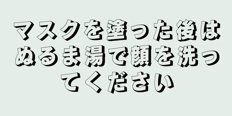 マスクを塗った後はぬるま湯で顔を洗ってください