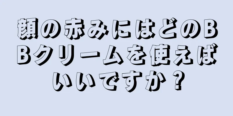顔の赤みにはどのBBクリームを使えばいいですか？